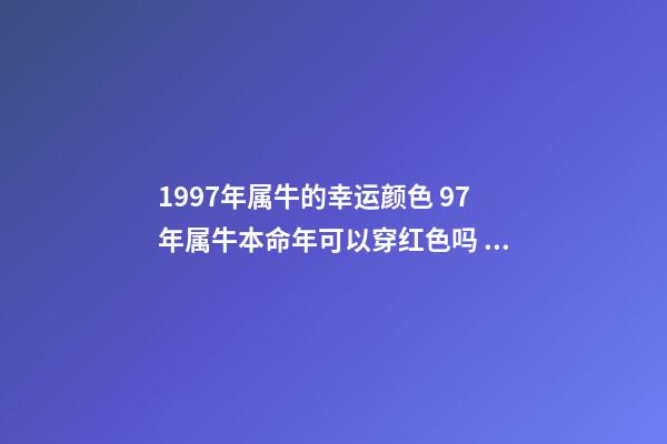 1997年属牛的幸运颜色 97年属牛本命年可以穿红色吗 97年属牛本命年穿什么颜色-第1张-观点-玄机派